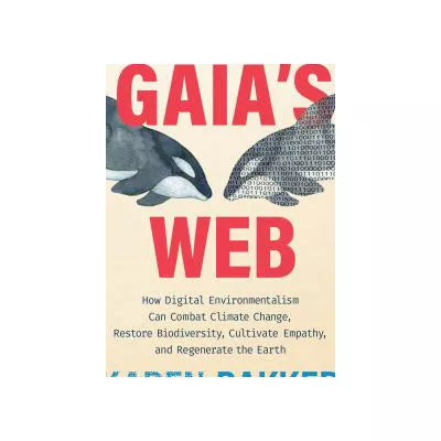 Gaia's Web: How Digital Environmentalism Can Combat Climate Change, Restore Biodiversity, Cultivate Empathy, &amp; Regenerate the Ea