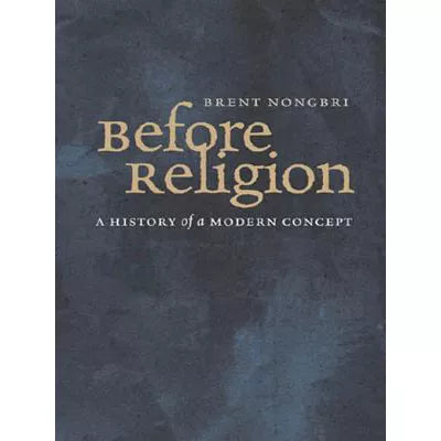 Before Religion : A History of a Modern Concept