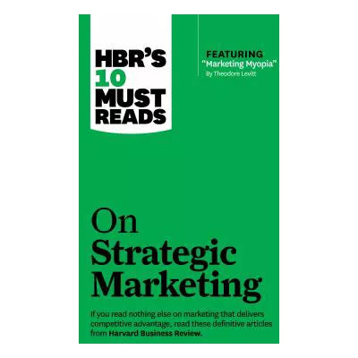 HBR's 10 Must Reads on Strategic Marketing (with featured article Marketing Myopia, by Theodore Levitt)