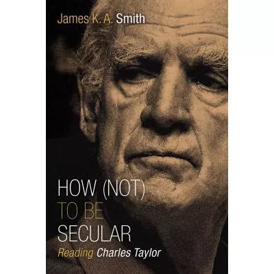 How (Not) to Be Secular : Reading Charles Taylor
