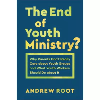 The End of Youth Ministry? (Theology for the Life of the World) : Why Parents Don't Really Care about Youth Groups and What Youth Workers Should Do about It