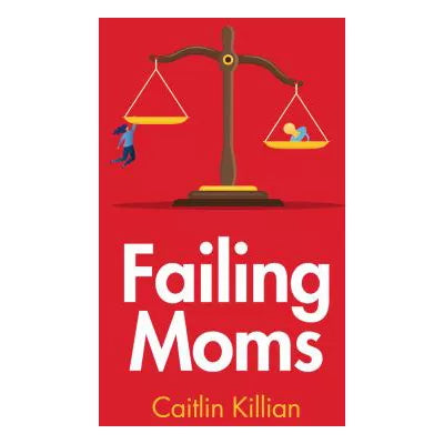Failing Moms: Social Condemnation &amp; Criminalization of Mothers